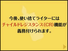 （6) 今後、使い捨てライターにはチャイルドレジスタンス（CR）機能が義務付けられます。