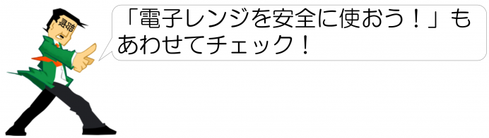 「電子レンジを安全に使おう！」もあわせてチェック！