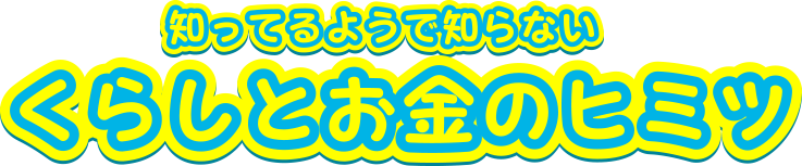 知っているようで知らない「くらしとお金のヒミツ」