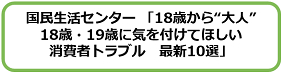 国民生活センター「18歳から"大人"18歳・19歳に気を付けてほしい消費者トラブル 最新10選」