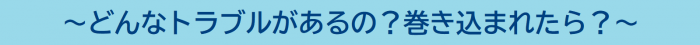 どんなトラブルがあるの？巻き込まれたら？