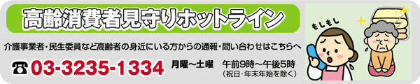 高齢消費者見守りホットライン:03-3235-1334　月曜～土曜　午前9時～午後5時（祝日・年末年始を除く）