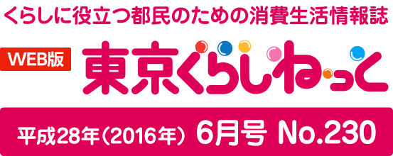 WEB版 くらしに役立つ都民のための消費生活情報誌 東京くらしねっと 平成28年(2016年)6月号 No.230