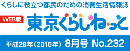 WEB版 くらしに役立つ都民のための消費生活情報誌 東京くらしねっと 平成28年(2016年)8月号 No.232
