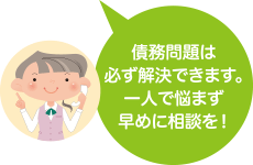 債務問題は必ず解決できます。一人で悩まず早めに相談を！