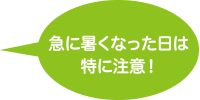 急に暑くなった日は特に注意！