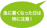 急に暑くなった日は特に注意！