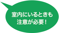 室内にいるときも注意が必要！