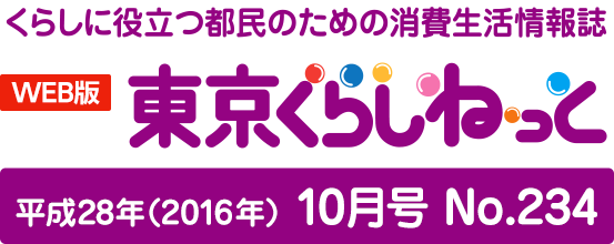 WEB版 くらしに役立つ都民のための消費生活情報誌 東京くらしねっと 平成28年(2016年)10月号 No.234