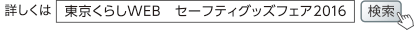詳しくは「東京くらしWEB セーフティグッズフェア2016」で検索