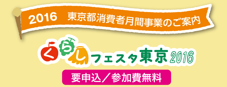 2016 東京都消費者月間事業のご案内　くらしフェスタ東京2016　要申込／参加費無料