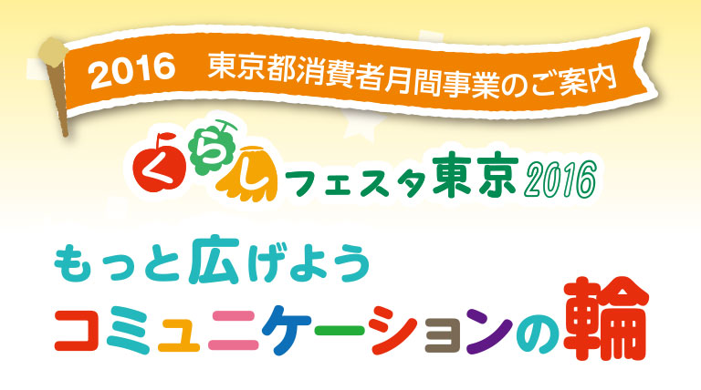 2016 東京都消費者月間事業のご案内　くらしフェスタ東京2016　もっと広げよう コミュニケーションの輪