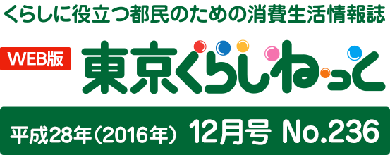 WEB版 くらしに役立つ都民のための消費生活情報誌 東京くらしねっと 平成28年(2016年)12月号 No.236