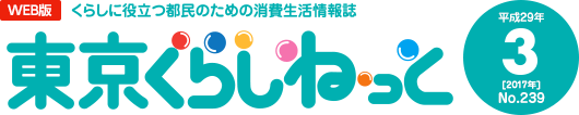 WEB版 くらしに役立つ都民のための消費生活情報誌 東京くらしねっと 平成29年(2017年)3月号 No.239