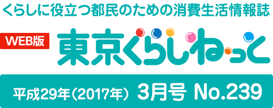 WEB版 くらしに役立つ都民のための消費生活情報誌 東京くらしねっと 平成29年(2017年)3月号 No.239