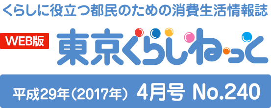 WEB版 くらしに役立つ都民のための消費生活情報誌 東京くらしねっと 平成29年(2017年)4月号 No.240