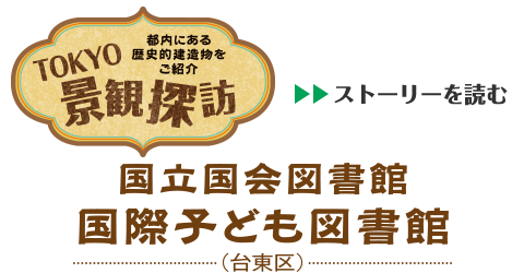 TOKYO景観探訪 - 都内にある歴史的建造物をご紹介　「国立国会図書館 国際子ども図書館」のストーリを読む