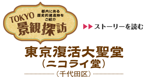 TOKYO景観探訪 - 都内にある歴史的建造物をご紹介　「東京復活大聖堂（ニコライ堂）」のストーリを読む