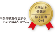 9回以上受講者に修了証書を交付 ※公的資格を証するものではありません。