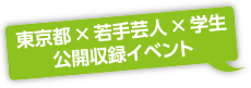 東京都×若手芸人×学生 公開収録イベント