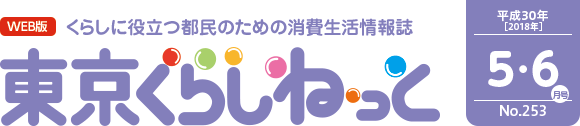 WEB版 くらしに役立つ都民のための消費生活情報誌 東京くらしねっと 平成30年(2018年)5・6月号 No.253