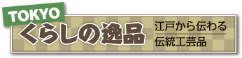 TOKYO くらしの逸品 江戸から伝わる伝統工芸品