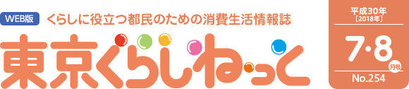 WEB版 くらしに役立つ都民のための消費生活情報誌 東京くらしねっと 平成30年(2018年)7・8月号 No.254