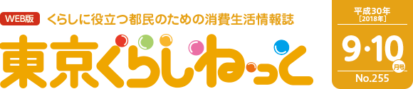 WEB版 くらしに役立つ都民のための消費生活情報誌 東京くらしねっと 平成30年(2018年)9・10月号 No.255