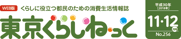 WEB版 くらしに役立つ都民のための消費生活情報誌 東京くらしねっと 平成30年(2018年)11・12月号 No.256