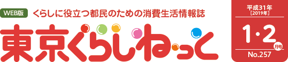 WEB版 くらしに役立つ都民のための消費生活情報誌 東京くらしねっと 平成31年(2019年)1・2月号 No.257