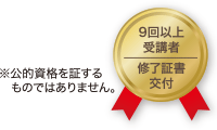 9回以上受講者に修了証書を交付 ※公的資格を証するものではありません。