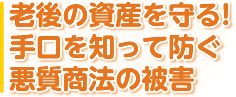 老後の資産を守る! 手口を知って防ぐ悪質商法の被害