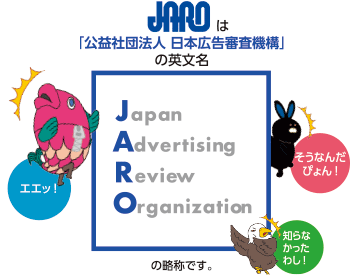 JAROは「公益社団法人 日本広告審査機構」の英文名 Japan Advertising Review Organization の略称