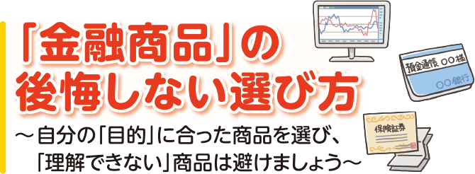 「金融商品」の後悔しない選び方～自分の「目的」に合った商品を選び、「理解できない」商品は避けましょう～