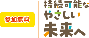 参加無料 持続可能なやさしい未来へ