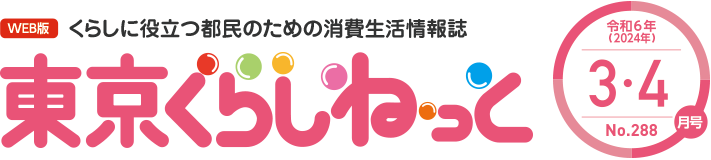 WEB版 くらしに役立つ都民のための消費生活情報誌 東京くらしねっと 令和6年(2024年)3・4月号 No.288