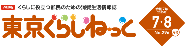 WEB版 くらしに役立つ都民のための消費生活情報誌 東京くらしねっと 令和7年(2025年)7・8月号 No.296