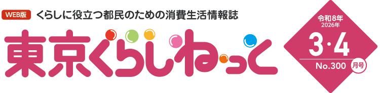 WEB版 くらしに役立つ都民のための消費生活情報誌 東京くらしねっと 令和8年(2026年)3・4月号 No.300