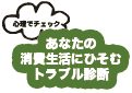 心理でチェック あなたの消費生活にひそむトラブル診断