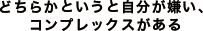 どちらかというと自分が嫌い、コンプレックスがある