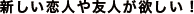 新しい恋人や友人が欲しい！