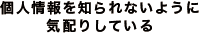 個人情報を知られないように気配りしている