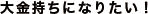 大金持ちになりたい！