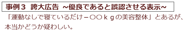 事例3 誇大広告。運動なしで寝ているだけマイナスまるまるキログラムの美容整体とあるが、本当かどうか疑わしい。