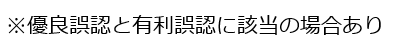 ※優良誤認と有利誤認に該当の場合あり